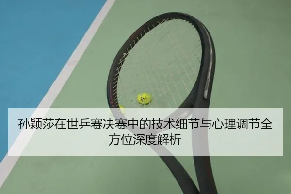 孙颖莎在世乒赛决赛中的技术细节与心理调节全方位深度解析（NANGONG SPORTS）